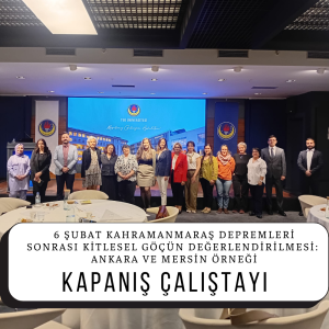 2026.04.30_6 Şubat Kahramanmaraş Depremleri Sonrası Kitlesel Göçün Değerlendirilmesi Ankara ve Mersin Örneği Başlıklı TÜBİTAK 1001 Projesi Kapanış Çalıştayı